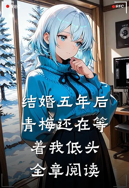 结婚五年后，青梅还在等着我低头全章阅读
