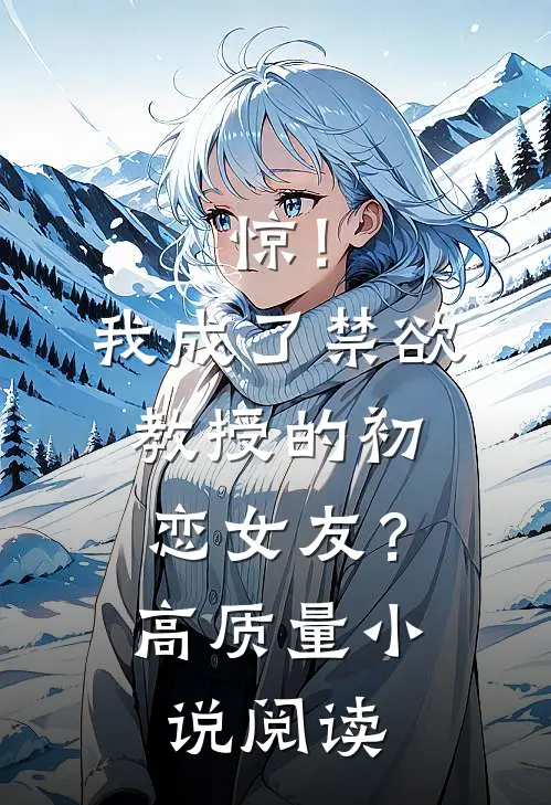 惊！我成了禁欲教授的初恋女友？高质量小说阅读