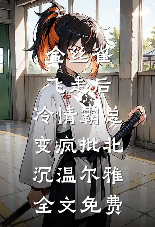 金丝雀飞走后，冷情霸总变疯批北沉温尔雅全文免费
