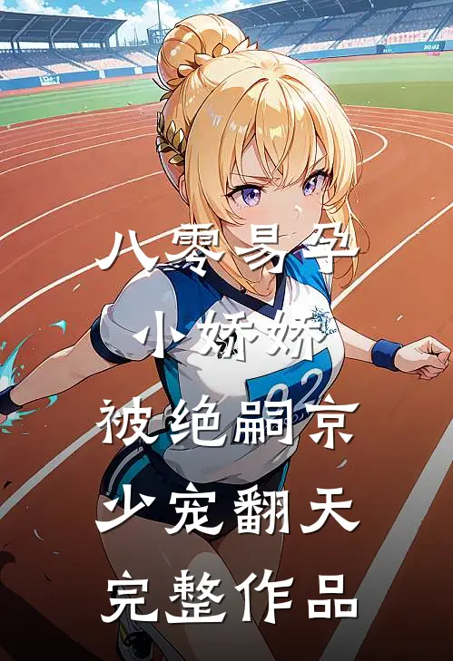 八零易孕小娇娇：被绝嗣京少宠翻天完整作品