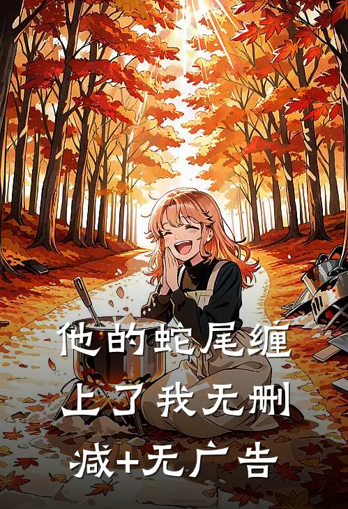 他的蛇尾缠上了我无删减+无广告