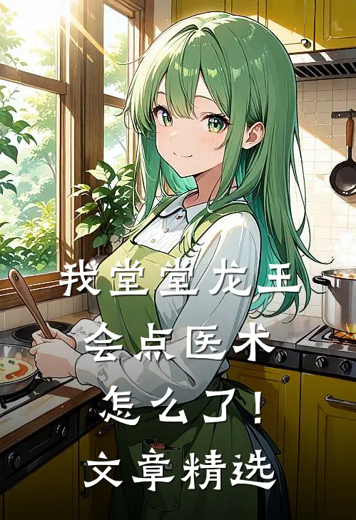 我堂堂龙王，会点医术怎么了！文章精选