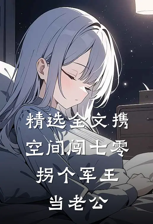 精选全文携空间闯七零：拐个军王当老公