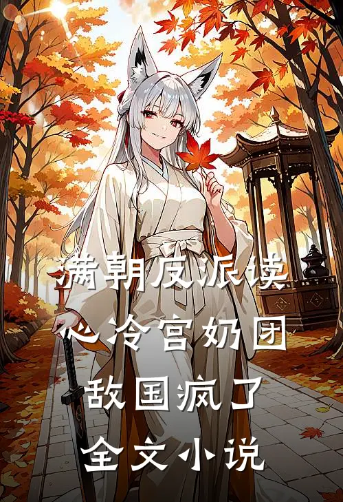 满朝反派读心冷宫奶团，敌国疯了全文小说