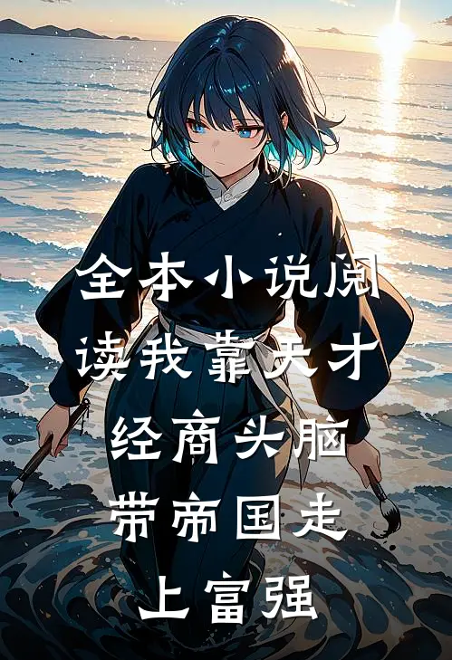 全本小说阅读我靠天才经商头脑，带帝国走上富强