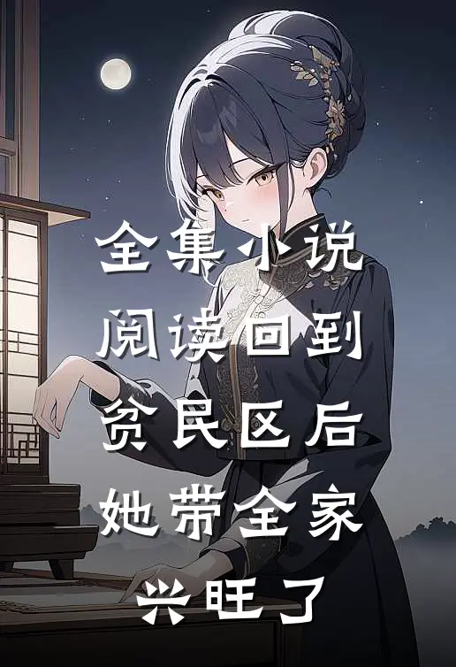 全集小说阅读回到贫民区后，她带全家兴旺了