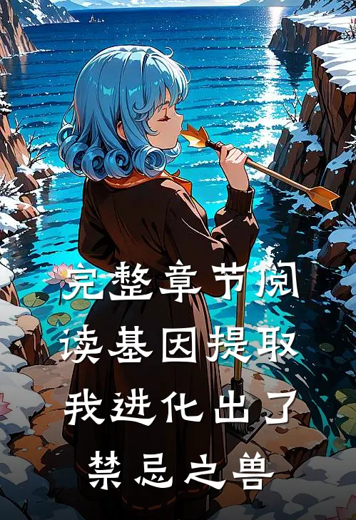 完整章节阅读基因提取：我进化出了禁忌之兽