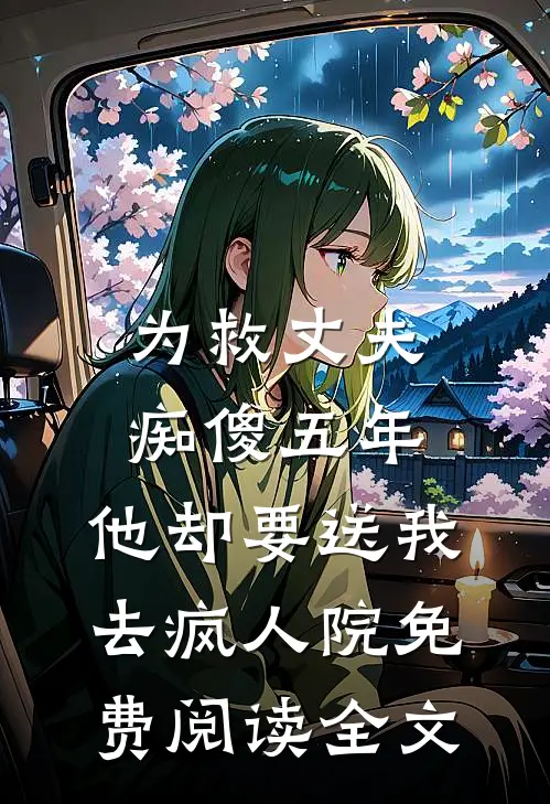为救丈夫痴傻五年，他却要送我去疯人院免费阅读全文