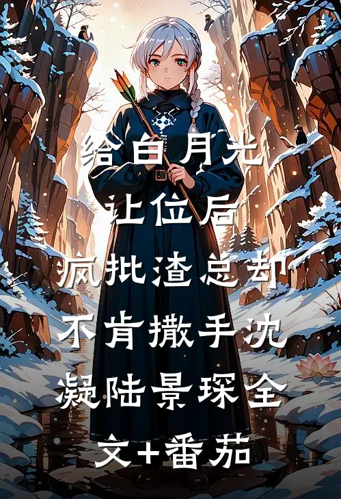 给白月光让位后，疯批渣总却不肯撒手沈凝陆景琛全文+番茄