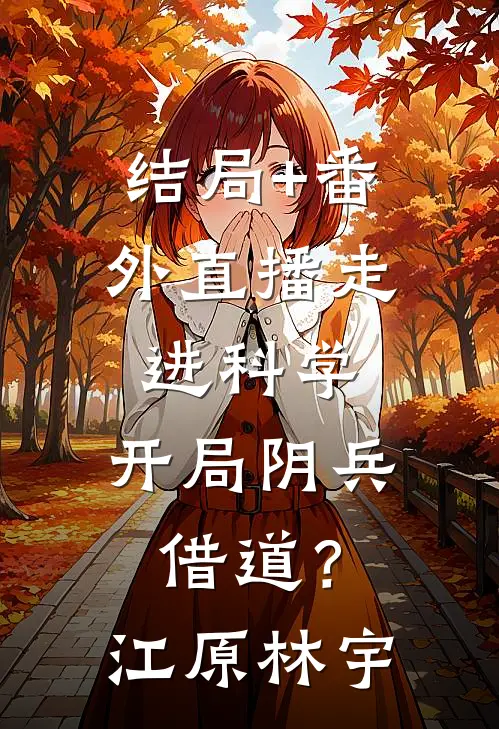 结局+番外直播走进科学，开局阴兵借道？江原林宇
