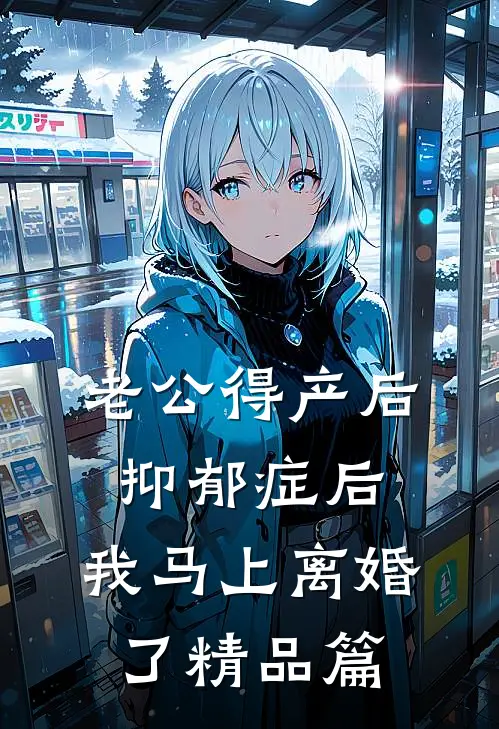 老公得产后抑郁症后，我马上离婚了精品篇