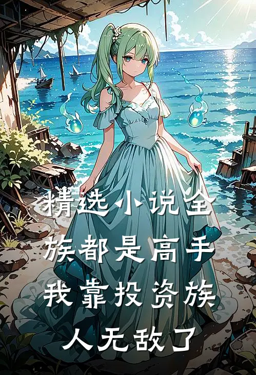 精选小说全族都是高手，我靠投资族人无敌了