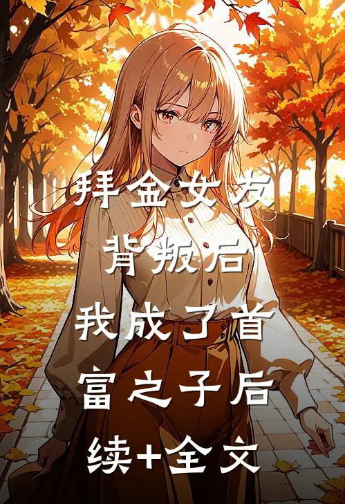 拜金女友背叛后，我成了首富之子后续+全文