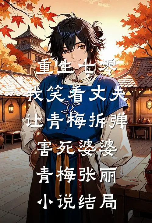 重生七零，我笑看丈夫让青梅拆弹害死婆婆青梅张丽小说结局