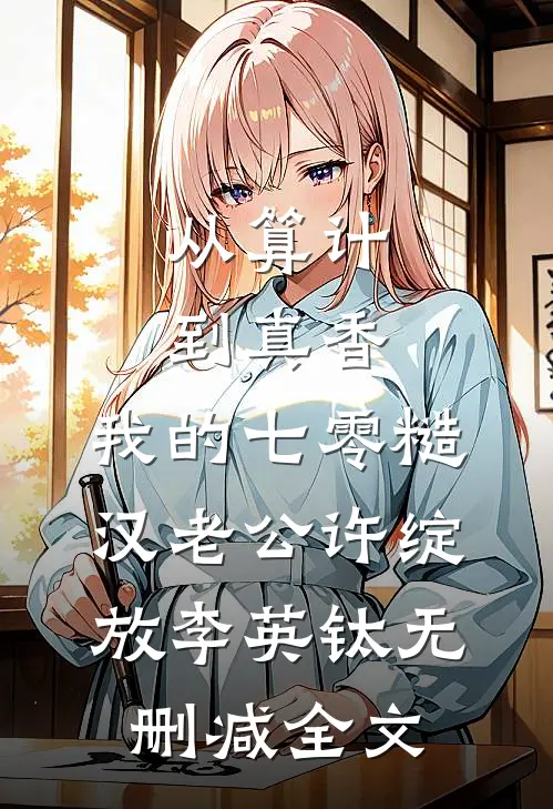 从算计到真香：我的七零糙汉老公许绽放李英钛无删减全文