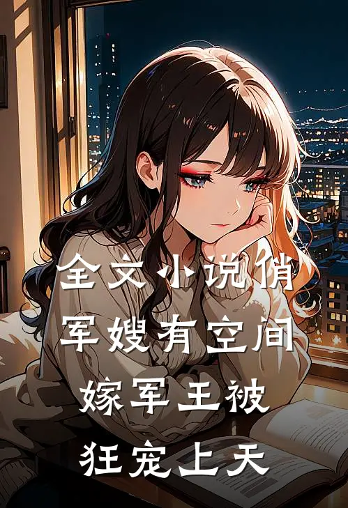 全文小说俏军嫂有空间，嫁军王被狂宠上天