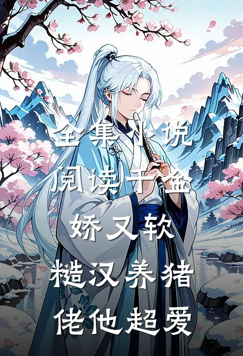 全集小说阅读千金娇又软，糙汉养猪佬他超爱
