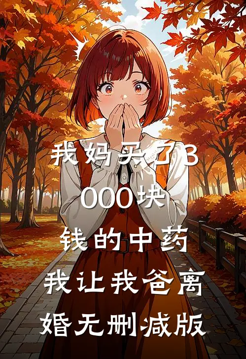 我妈买了3000块钱的中药，我让我爸离婚无删减版