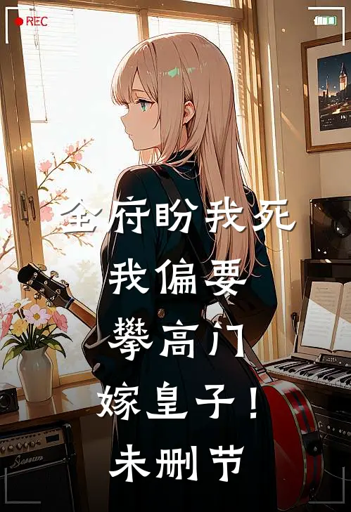 全府盼我死，我偏要攀高门，嫁皇子！未删节