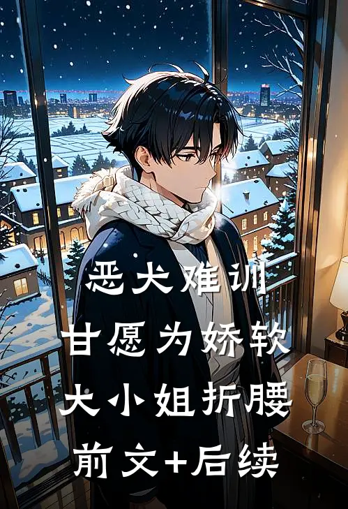 恶犬难训，甘愿为娇软大小姐折腰前文+后续