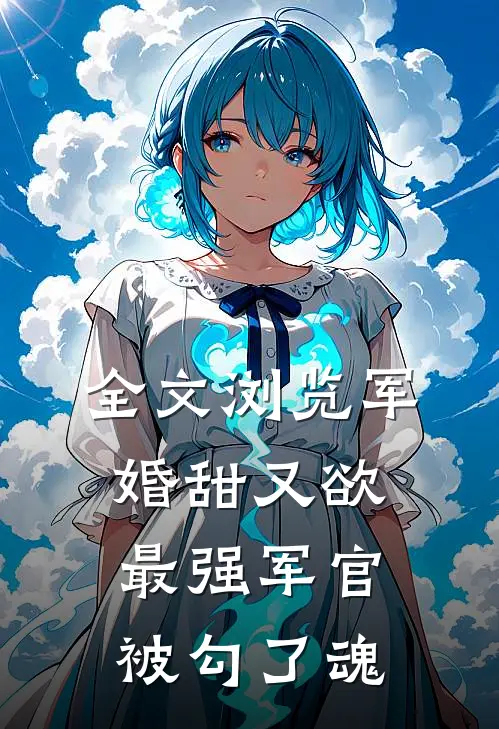 全文浏览军婚甜又欲：最强军官被勾了魂