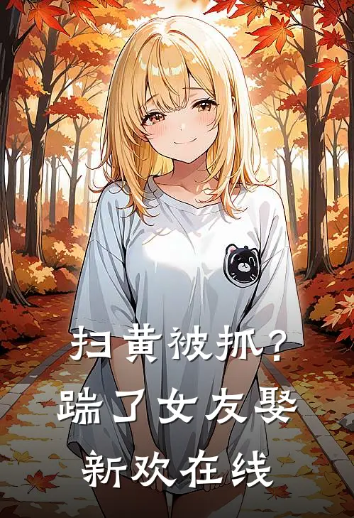 扫黄被抓?踹了女友娶新欢在线阅读