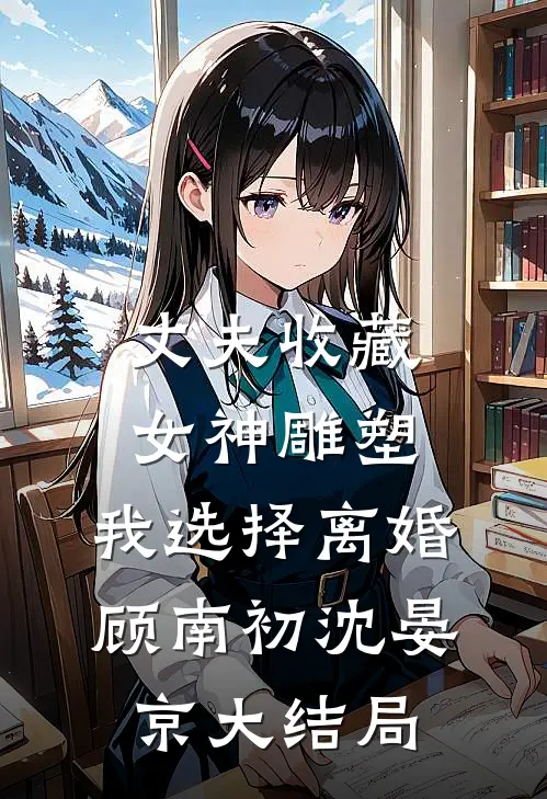 丈夫收藏女神雕塑，我选择离婚顾南初沈晏京大结局