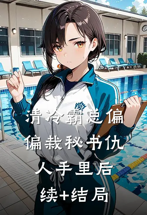 清冷霸总偏偏栽秘书仇人手里后续+结局