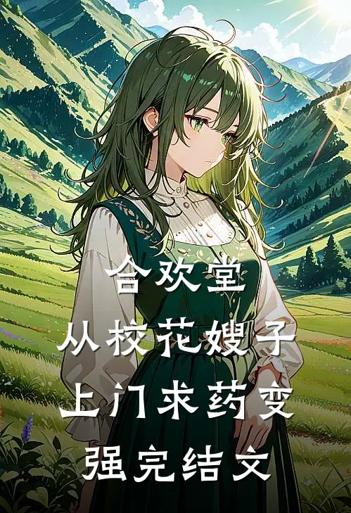 合欢堂，从校花嫂子上门求药变强完结文