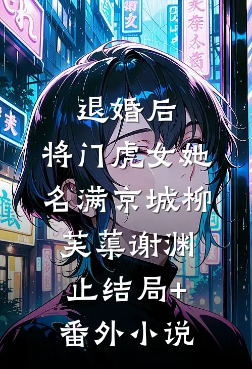 退婚后，将门虎女她名满京城柳芙蕖谢渊止结局+番外小说