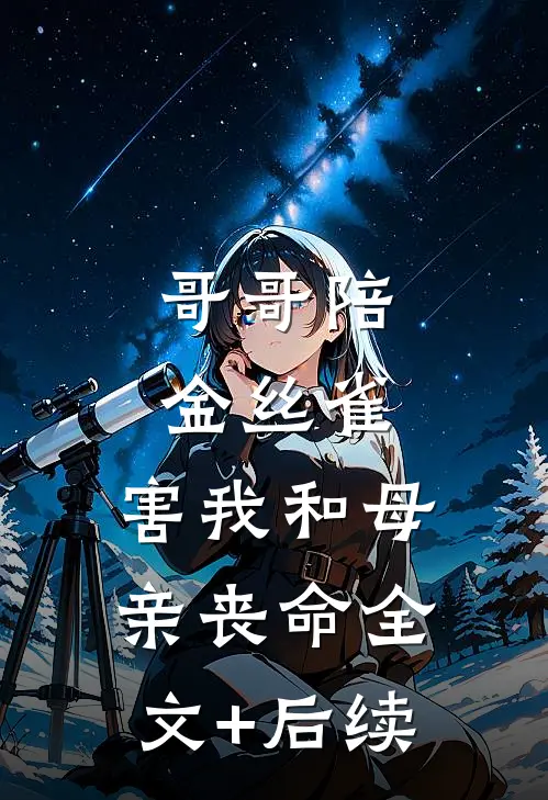 哥哥陪金丝雀，害我和母亲丧命全文+后续