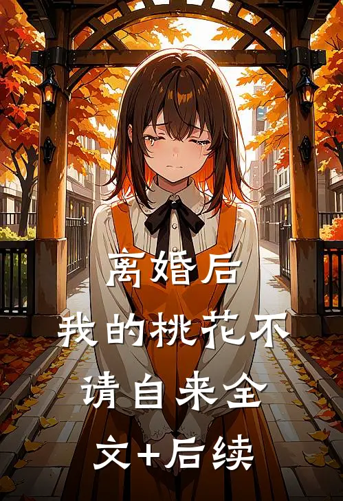 离婚后，我的桃花不请自来全文+后续