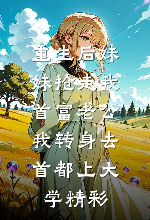 重生后妹妹抢走我首富老公，我转身去首都上大学精彩