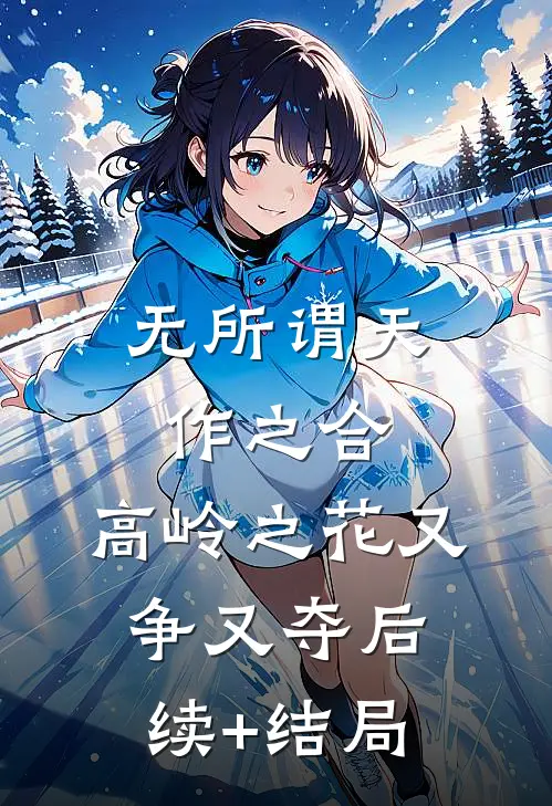 无所谓天作之合，高岭之花又争又夺后续+结局