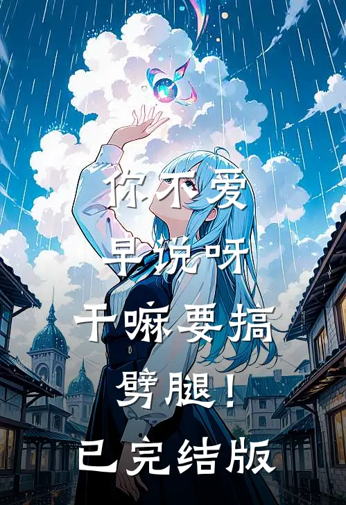 你不爱早说呀，干嘛要搞劈腿！已完结版