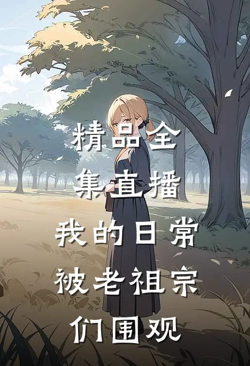 精品全集直播：我的日常被老祖宗们围观