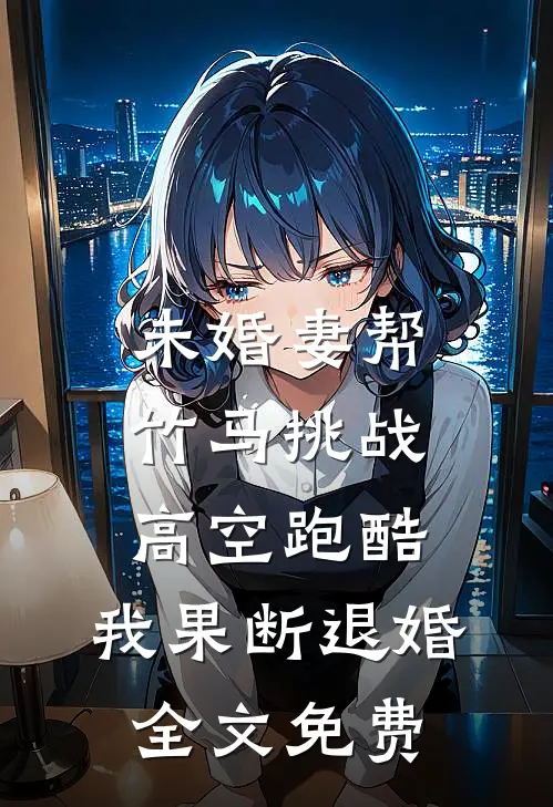 未婚妻帮竹马挑战高空跑酷，我果断退婚全文免费
