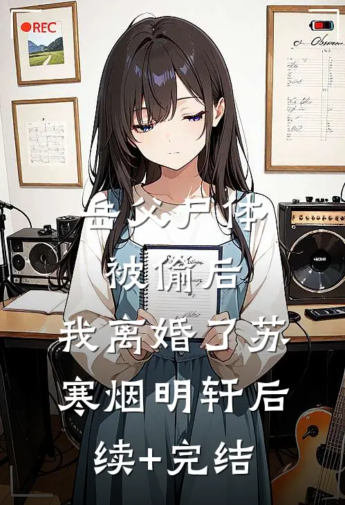 岳父尸体被偷后，我离婚了苏寒烟明轩后续+完结