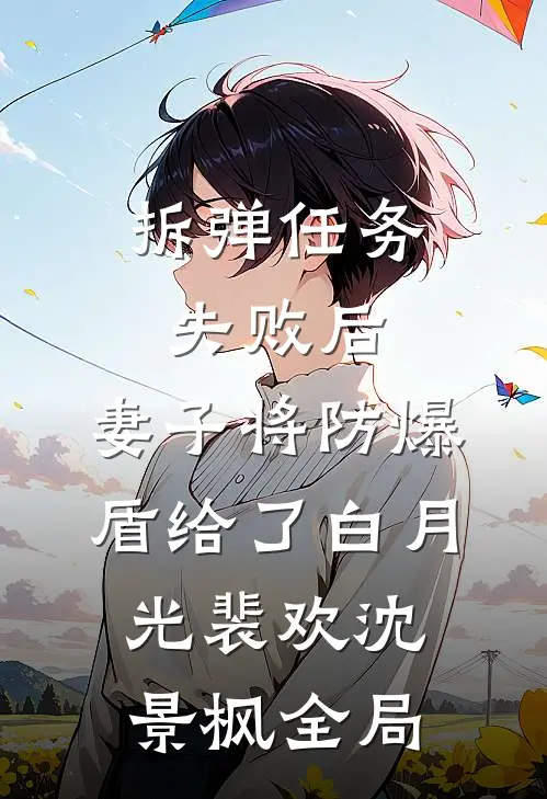 拆弹任务失败后，妻子将防爆盾给了白月光裴欢沈景枫全局