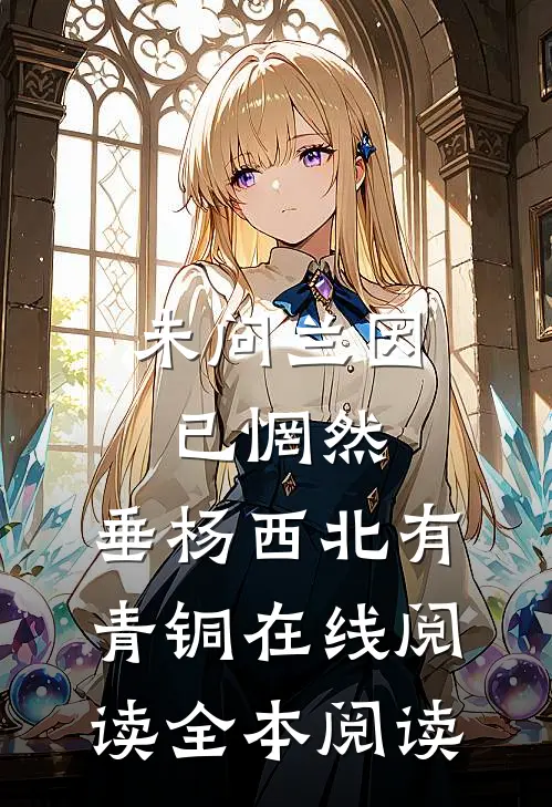 未问兰因已惘然，垂杨西北有青铜在线阅读全本阅读