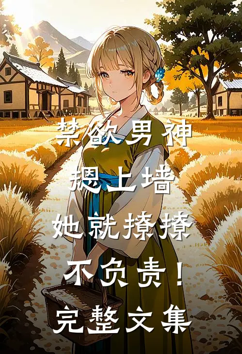 禁欲男神摁上墙，她就撩撩不负责！完整文集