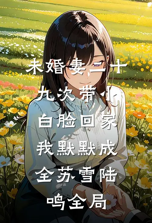 未婚妻二十九次带小白脸回家，我默默成全苏雪陆鸣全局