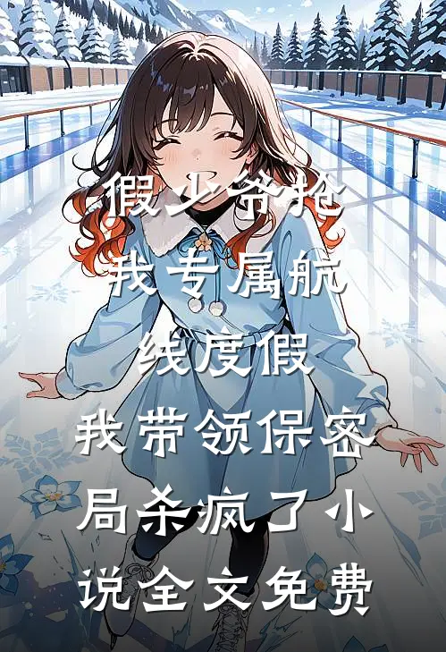 假少爷抢我专属航线度假，我带领保密局杀疯了小说全文免费
