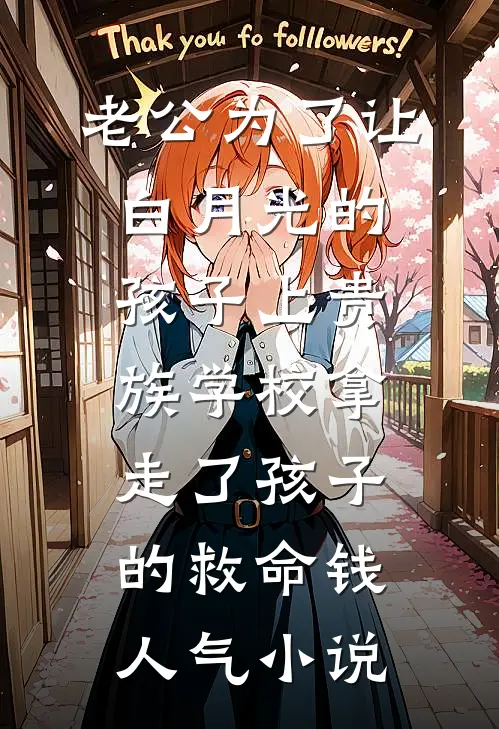 老公为了让白月光的孩子上贵族学校拿走了孩子的救命钱人气小说