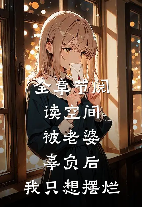 全章节阅读空间：被老婆辜负后，我只想摆烂