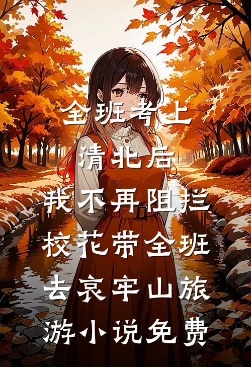 全班考上清北后，我不再阻拦校花带全班去哀牢山旅游小说免费