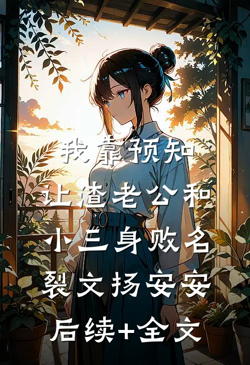 我靠预知，让渣老公和小三身败名裂文扬安安后续+全文
