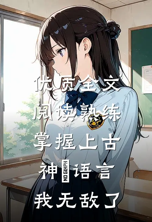 优质全文阅读熟练掌握上古神祇语言，我无敌了