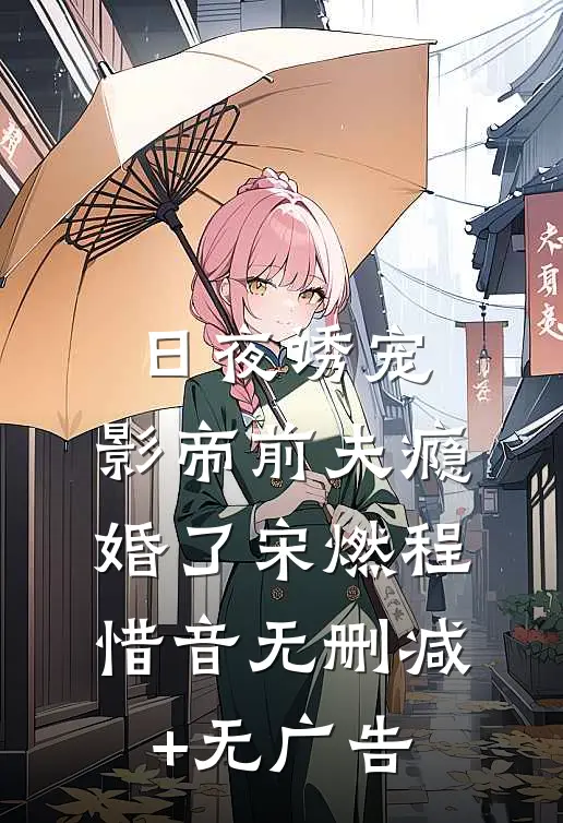 日夜诱宠：影帝前夫瘾婚了宋燃程惜音无删减+无广告