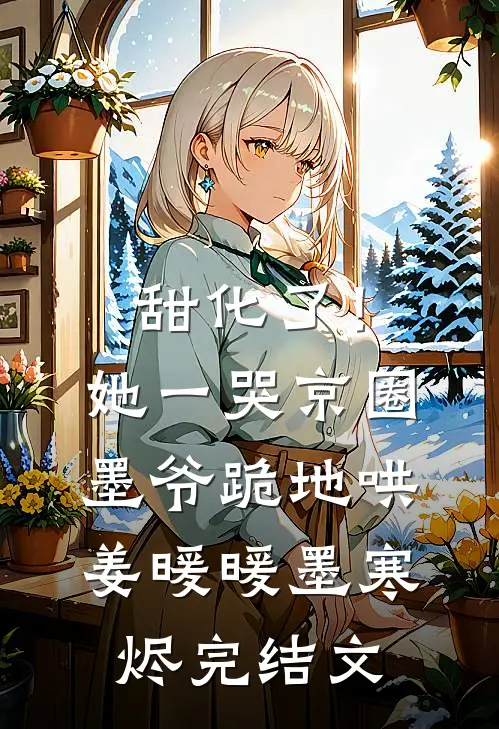 甜化了！她一哭，京圈墨爷跪地哄姜暖暖墨寒烬完结文